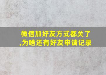 微信加好友方式都关了,为啥还有好友申请记录