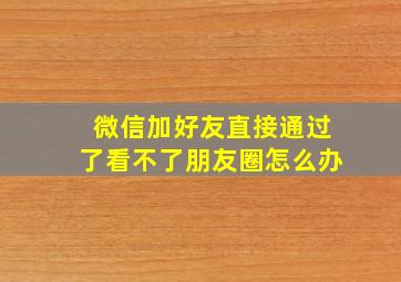 微信加好友直接通过了看不了朋友圈怎么办