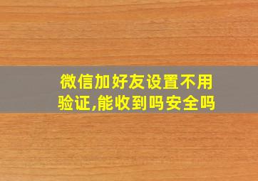 微信加好友设置不用验证,能收到吗安全吗