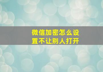 微信加密怎么设置不让别人打开