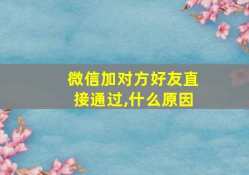 微信加对方好友直接通过,什么原因