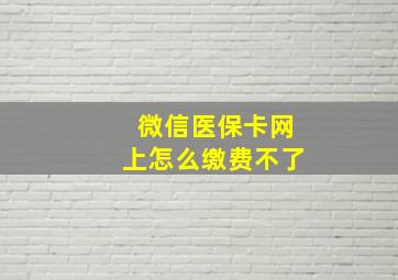 微信医保卡网上怎么缴费不了