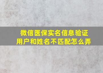 微信医保实名信息验证用户和姓名不匹配怎么弄