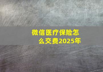 微信医疗保险怎么交费2025年