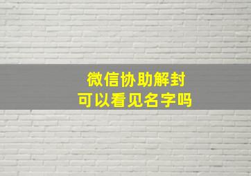 微信协助解封可以看见名字吗