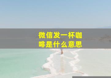 微信发一杯咖啡是什么意思