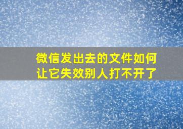 微信发出去的文件如何让它失效别人打不开了