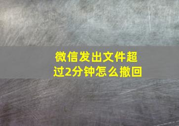 微信发出文件超过2分钟怎么撤回