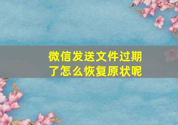 微信发送文件过期了怎么恢复原状呢