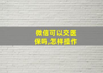 微信可以交医保吗,怎样操作