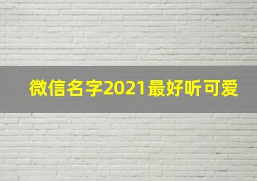 微信名字2021最好听可爱