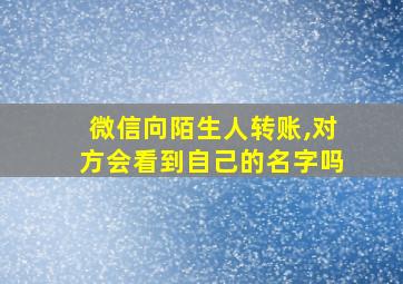 微信向陌生人转账,对方会看到自己的名字吗