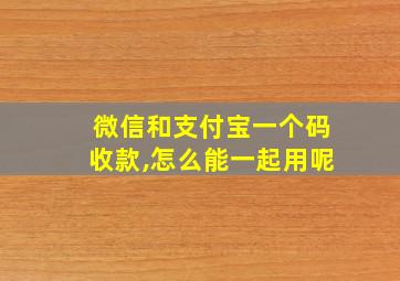 微信和支付宝一个码收款,怎么能一起用呢