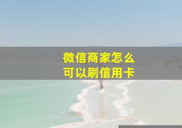 微信商家怎么可以刷信用卡