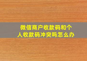 微信商户收款码和个人收款码冲突吗怎么办