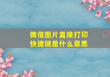 微信图片直接打印快捷键是什么意思