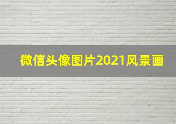 微信头像图片2021风景画