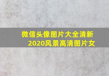 微信头像图片大全清新2020风景高清图片女