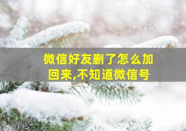 微信好友删了怎么加回来,不知道微信号