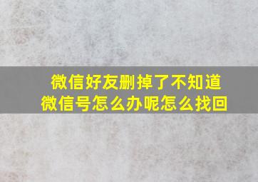 微信好友删掉了不知道微信号怎么办呢怎么找回