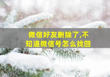 微信好友删除了,不知道微信号怎么找回