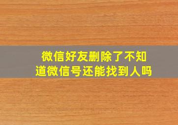 微信好友删除了不知道微信号还能找到人吗