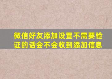 微信好友添加设置不需要验证的话会不会收到添加信息