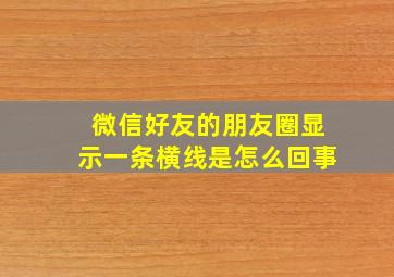 微信好友的朋友圈显示一条横线是怎么回事