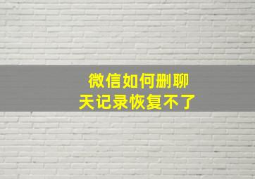 微信如何删聊天记录恢复不了