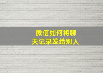 微信如何将聊天记录发给别人