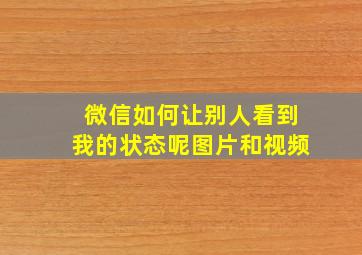 微信如何让别人看到我的状态呢图片和视频