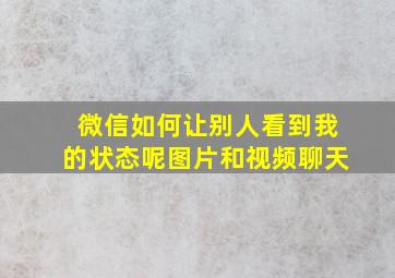 微信如何让别人看到我的状态呢图片和视频聊天