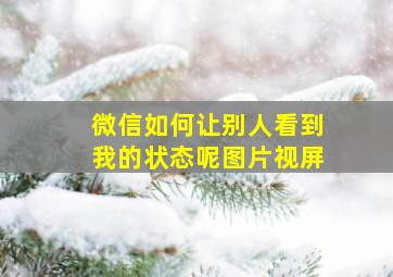 微信如何让别人看到我的状态呢图片视屏