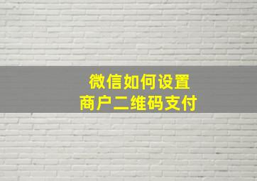 微信如何设置商户二维码支付