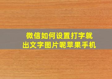 微信如何设置打字就出文字图片呢苹果手机