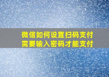 微信如何设置扫码支付需要输入密码才能支付