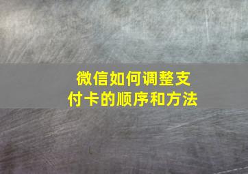 微信如何调整支付卡的顺序和方法