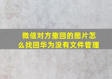 微信对方撤回的图片怎么找回华为没有文件管理