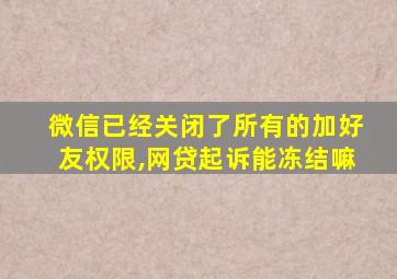 微信已经关闭了所有的加好友权限,网贷起诉能冻结嘛