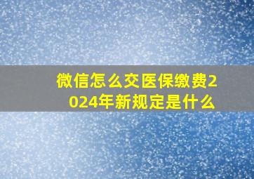 微信怎么交医保缴费2024年新规定是什么