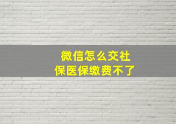 微信怎么交社保医保缴费不了