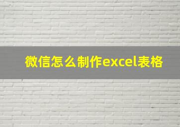 微信怎么制作excel表格