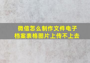 微信怎么制作文件电子档案表格图片上传不上去