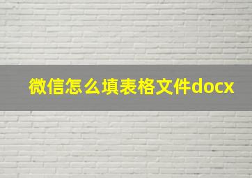 微信怎么填表格文件docx