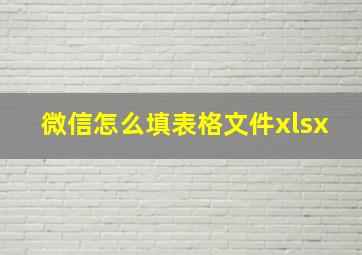 微信怎么填表格文件xlsx