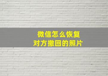 微信怎么恢复对方撤回的照片