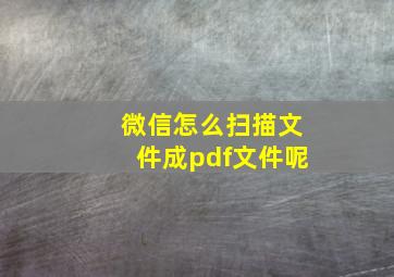 微信怎么扫描文件成pdf文件呢