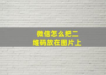 微信怎么把二维码放在图片上