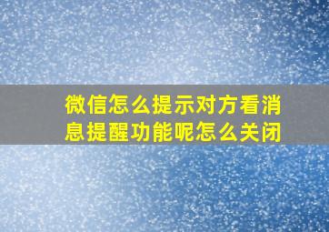 微信怎么提示对方看消息提醒功能呢怎么关闭