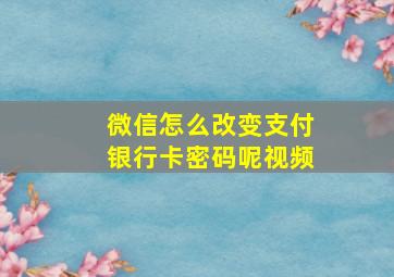 微信怎么改变支付银行卡密码呢视频